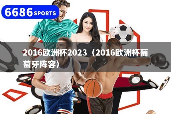 2016欧洲杯2023(2016欧洲杯葡萄牙阵容)