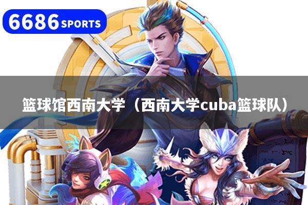 篮球馆西南大学(西南大学cuba篮球队)