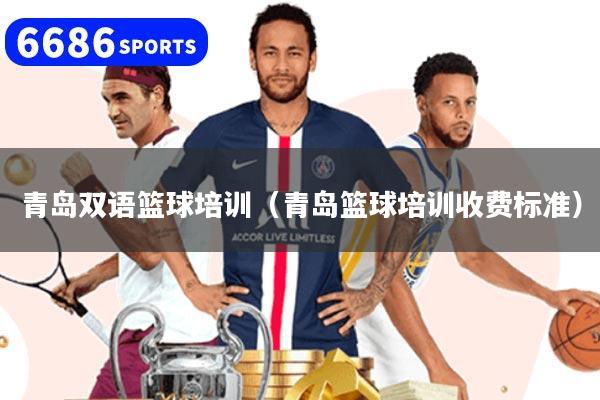 青岛双语篮球培训(青岛篮球培训收费标准)