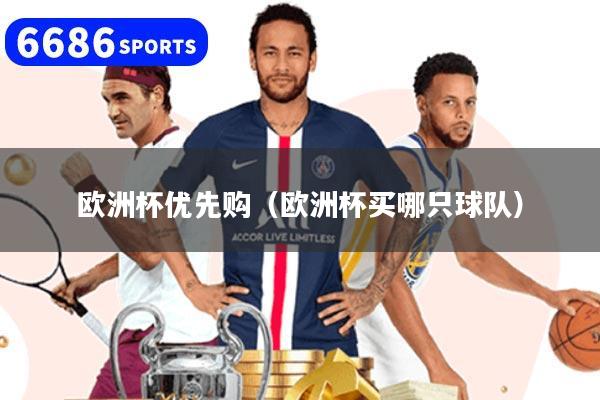 欧洲杯优先购(欧洲杯买哪只球队)