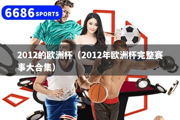 2012的欧洲杯(2012年欧洲杯完整赛事大合集)