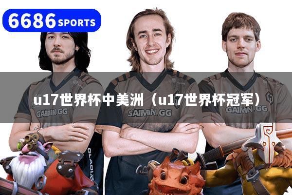u17世界杯中美洲（u17世界杯冠军）