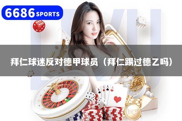 拜仁球迷反对德甲球员(拜仁踢过德乙吗)