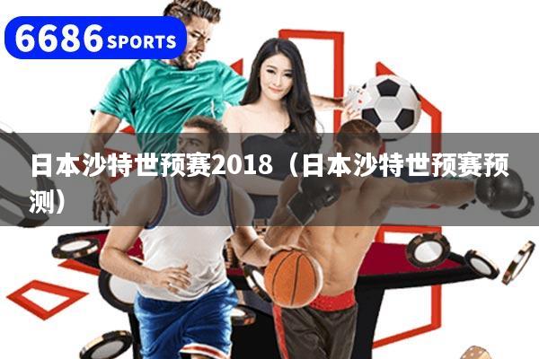 日本沙特世预赛2018(日本沙特世预赛预测)