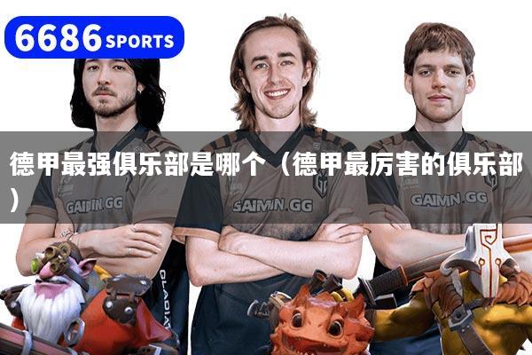 德甲最强俱乐部是哪个(德甲最厉害的俱乐部)