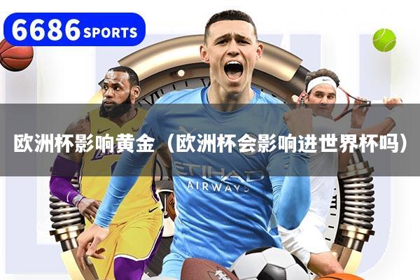 欧洲杯影响黄金(欧洲杯会影响进世界杯吗)