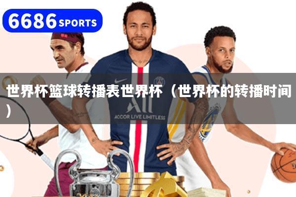 世界杯篮球转播表世界杯(世界杯的转播时间)