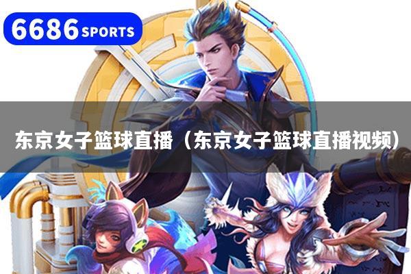 东京女子篮球直播(东京女子篮球直播视频)