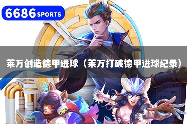 莱万创造德甲进球(莱万打破德甲进球纪录)