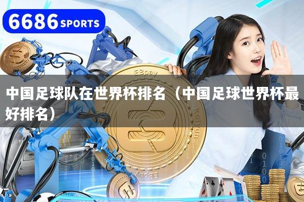 中国足球队在世界杯排名(中国足球世界杯最好排名)