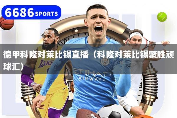 德甲科隆对莱比锡直播(科隆对莱比锡聚胜顽球汇)
