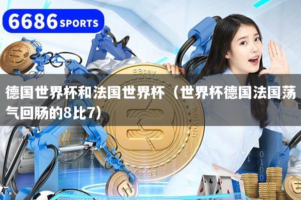 德国世界杯和法国世界杯（世界杯德国法国荡气回肠的8比7）