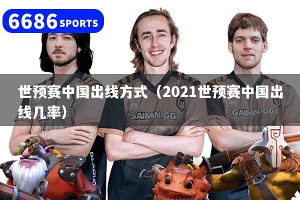 世预赛中国出线方式（2021世预赛中国出线几率）