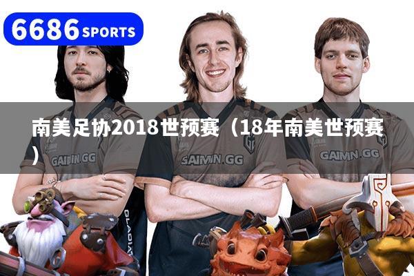 南美足协2018世预赛（18年南美世预赛）