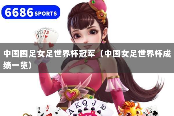 中国国足女足世界杯冠军（中国女足世界杯成绩一览）