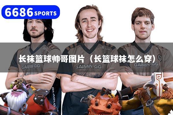 长袜篮球帅哥图片（长篮球袜怎么穿）