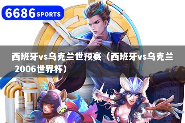 西班牙vs乌克兰世预赛（西班牙vs乌克兰 2006世界杯）