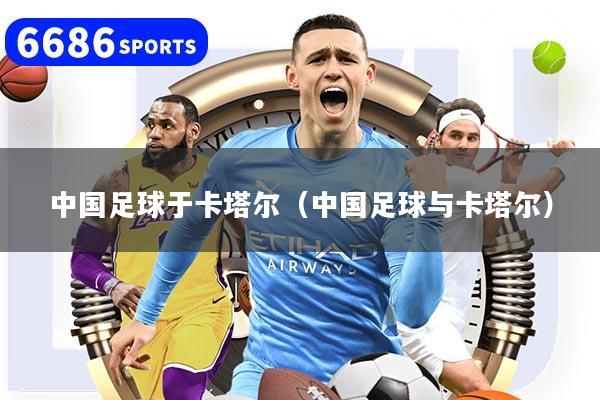 中国足球于卡塔尔（中国足球与卡塔尔）