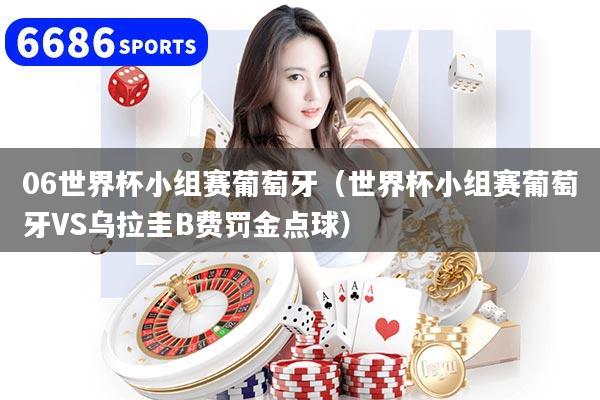 06世界杯小组赛葡萄牙(世界杯小组赛葡萄牙VS乌拉圭B费罚金点球)