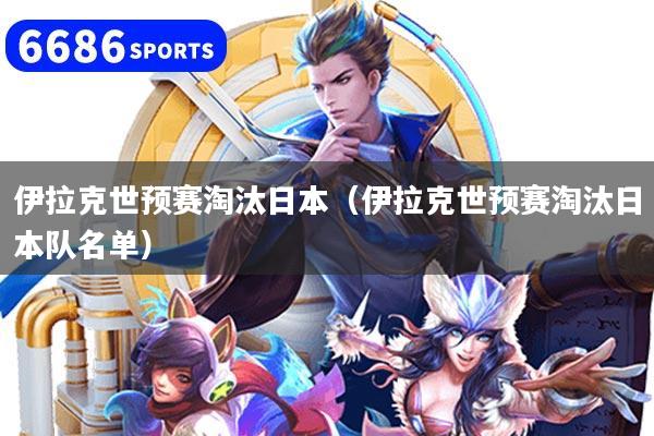 伊拉克世预赛淘汰日本（伊拉克世预赛淘汰日本队名单）