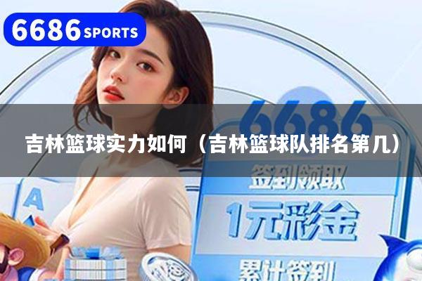 吉林篮球实力如何(吉林篮球队排名第几)